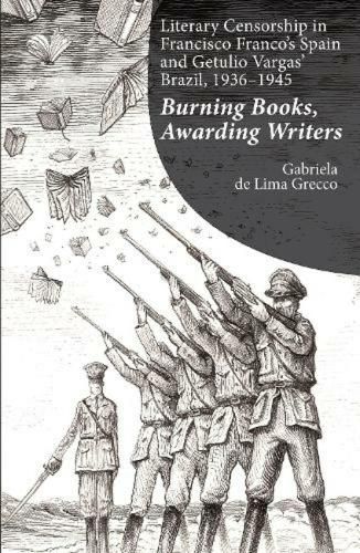 Cover image for Literary Censorship in Francisco Franco's Spain and Getulio Vargas' Brazil, 1936-1945: Burning Books, Awarding Writers