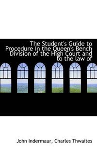 Cover image for The Student's Guide to Procedure in the Queen's Bench Division of the High Court and to the Law of