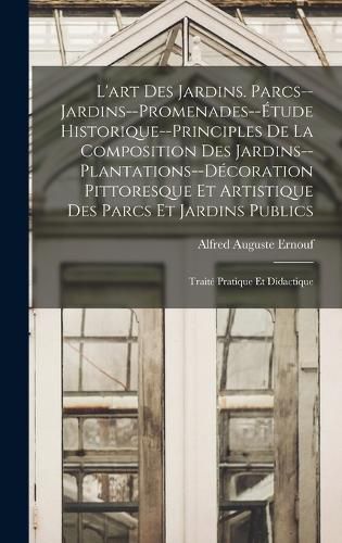 Cover image for L'art des jardins. Parcs--jardins--promenades--etude historique--principles de la composition des jardins--plantations--decoration pittoresque et artistique des parcs et jardins publics; traite pratique et didactique