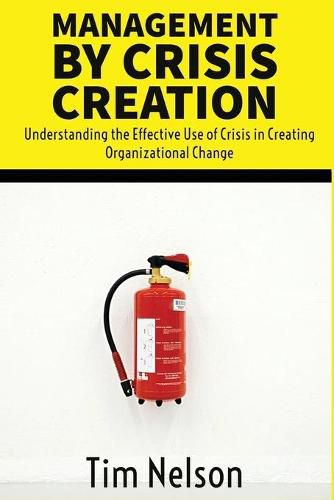 Cover image for Management by Crisis Creation: Understanding the Effective Use of Crisis in Creating Organizational Change