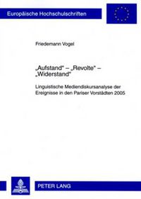 Cover image for Aufstand  -  Revolte  -  Widerstand: Linguistische Mediendiskursanalyse Der Ereignisse in Den Pariser Vorstaedten 2005. Mit Einem Vorwort Von Prof. Dr. Ekkehard Felder