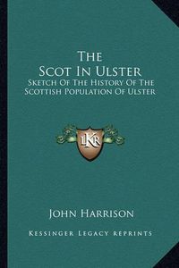 Cover image for The Scot in Ulster: Sketch of the History of the Scottish Population of Ulster