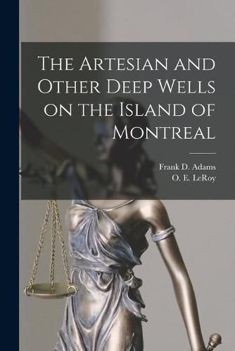 The Artesian and Other Deep Wells on the Island of Montreal [microform]