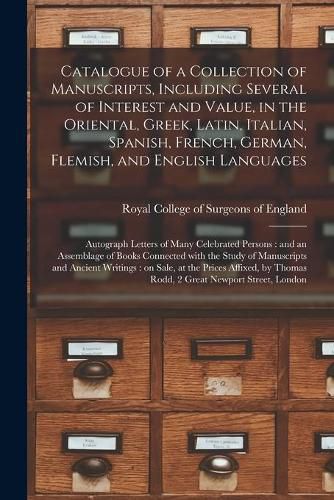 Cover image for Catalogue of a Collection of Manuscripts, Including Several of Interest and Value, in the Oriental, Greek, Latin, Italian, Spanish, French, German, Flemish, and English Languages: Autograph Letters of Many Celebrated Persons: and an Assemblage Of...