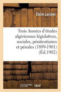 Cover image for Trois Annees d'Etudes Algeriennes Legislatives, Sociales, Penitentiaires Et Penales (1899-1901)