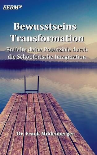 Bewusstseins Transformation: Entfalte deine Potenziale durch die Schoepferische Imagination