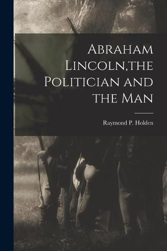 Abraham Lincoln, the Politician and the Man