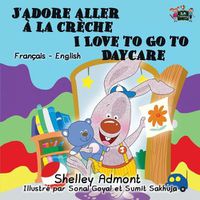 Cover image for J'adore aller a la creche I Love to Go to Daycare: French English Bilingual Edition