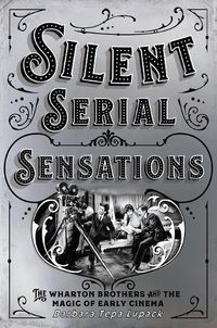 Cover image for Silent Serial Sensations: The Wharton Brothers and the Magic of Early Cinema