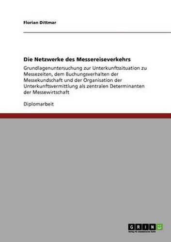 Cover image for Die Netzwerke des Messereiseverkehrs: Grundlagenuntersuchung zur Unterkunftssituation zu Messezeiten, dem Buchungsverhalten der Messekundschaft und der Organisation der Unterkunftsvermittlung als zentralen Determinanten der Messewirtschaft