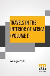 Cover image for Travels In The Interior Of Africa (Volume I): Edited By Henry Morley (In Two Volumes - Vol. I.)