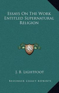 Cover image for Essays on the Work Entitled Supernatural Religion