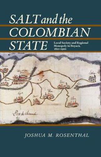 Cover image for Salt and the Colombian State: Local Society and Regional Monopoly in Boyaca, 1821-1900