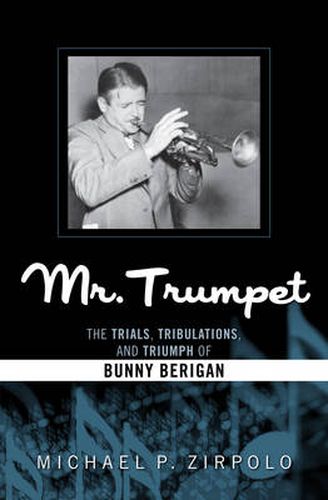 Mr. Trumpet: The Trials, Tribulations, and Triumph of Bunny Berigan