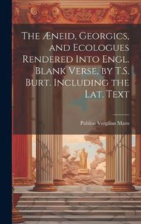 Cover image for The AEneid, Georgics, and Ecologues Rendered Into Engl. Blank Verse, by T.S. Burt. Including the Lat. Text