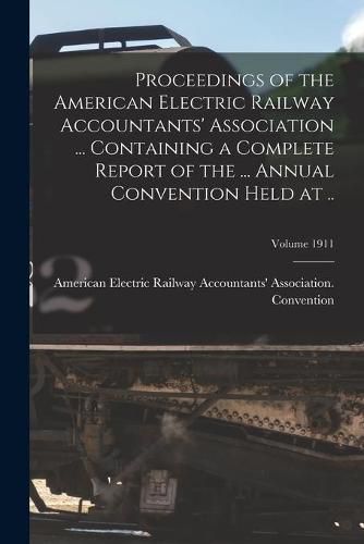 Cover image for Proceedings of the American Electric Railway Accountants' Association ... Containing a Complete Report of the ... Annual Convention Held at ..; Volume 1911