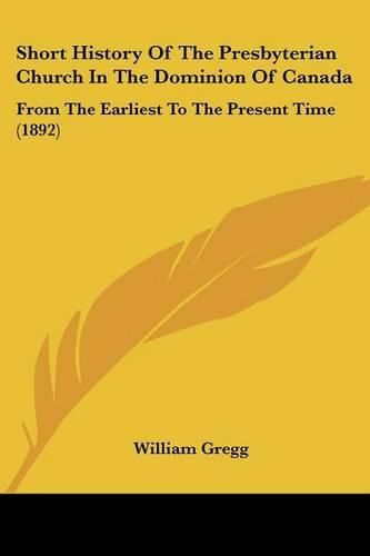 Short History of the Presbyterian Church in the Dominion of Canada: From the Earliest to the Present Time (1892)