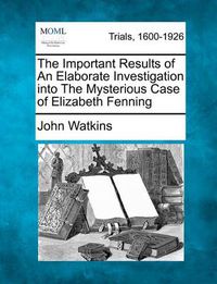 Cover image for The Important Results of an Elaborate Investigation Into the Mysterious Case of Elizabeth Fenning