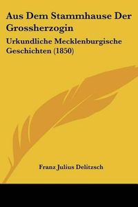 Cover image for Aus Dem Stammhause Der Grossherzogin: Urkundliche Mecklenburgische Geschichten (1850)