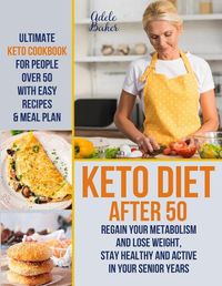 Cover image for Keto Diet After 50: Ultimate Keto Cookbook for People Over 50 with Easy Recipes & Meal Plan - Regain Your Metabolism and Lose Weight, Stay Healthy and Active in Your Senior Years!