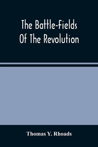 Cover image for The Battle-Fields Of The Revolution: Comprising Descriptions Of The Principal Battles, Sieges, And Other Events Of The War Of Independence: Interspersed With Characteristic Anecdotes