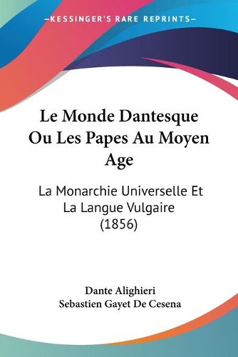 Cover image for Le Monde Dantesque Ou Les Papes Au Moyen Age: La Monarchie Universelle Et La Langue Vulgaire (1856)