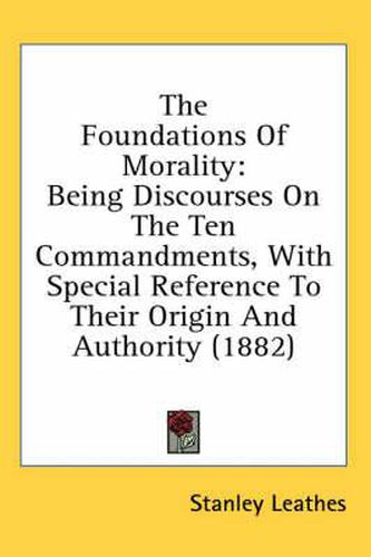 The Foundations of Morality: Being Discourses on the Ten Commandments, with Special Reference to Their Origin and Authority (1882)