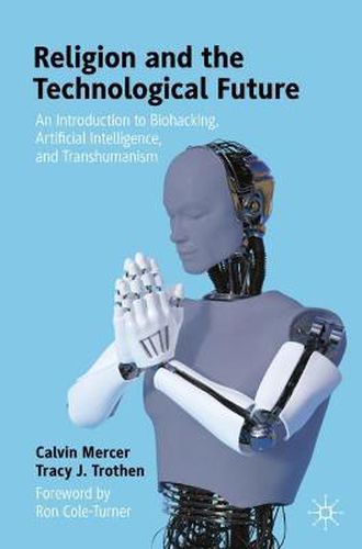 Religion and the Technological Future: An Introduction to Biohacking, Artificial Intelligence, and Transhumanism