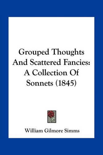 Cover image for Grouped Thoughts and Scattered Fancies: A Collection of Sonnets (1845)