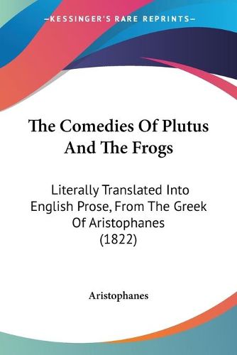 Cover image for The Comedies of Plutus and the Frogs: Literally Translated Into English Prose, from the Greek of Aristophanes (1822)