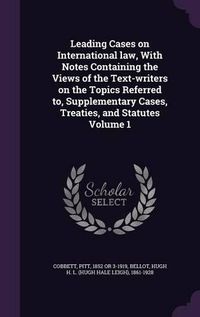 Cover image for Leading Cases on International Law, with Notes Containing the Views of the Text-Writers on the Topics Referred To, Supplementary Cases, Treaties, and Statutes Volume 1