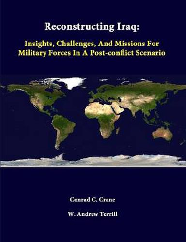 Reconstructing Iraq: Insights, Challenges, and Missions for Military Forces in A Post-Conflict Scenario