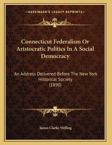Cover image for Connecticut Federalism or Aristocratic Politics in a Social Democracy: An Address Delivered Before the New York Historical Society (1890)