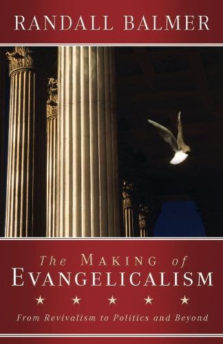 Cover image for The Making of Evangelicalism: From Revivalism to Politics and Beyond