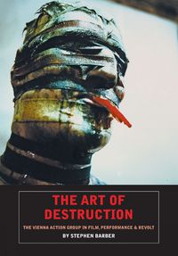 Cover image for The Art Of Destruction: The Vienna Action Group In Film, Art & Performance