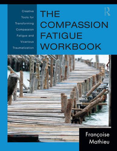 Cover image for The Compassion Fatigue Workbook: Creative Tools for Transforming Compassion Fatigue and Vicarious Traumatization