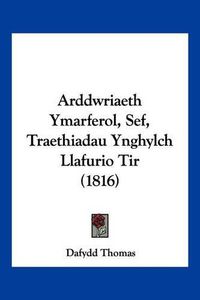 Cover image for Arddwriaeth Ymarferol, Sef, Traethiadau Ynghylch Llafurio Tir (1816)