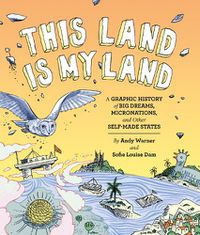 Cover image for This Land is My Land: A Graphic History of Big Dreams, Micronations, and Other Self-Made States