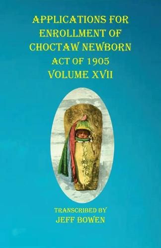 Cover image for Applications For Enrollment of Choctaw Newborn Act of 1905 Volume XVII