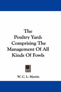 Cover image for The Poultry Yard: Comprising the Management of All Kinds of Fowls