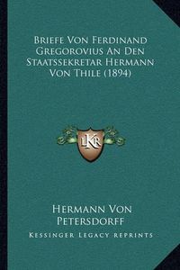 Cover image for Briefe Von Ferdinand Gregorovius an Den Staatssekretar Hermann Von Thile (1894)