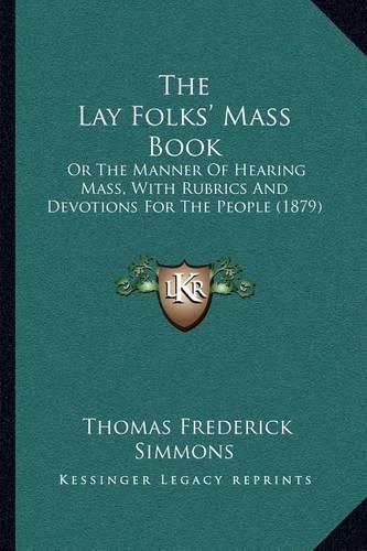 The Lay Folks' Mass Book: Or the Manner of Hearing Mass, with Rubrics and Devotions for the People (1879)