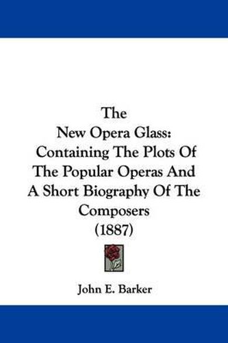 Cover image for The New Opera Glass: Containing the Plots of the Popular Operas and a Short Biography of the Composers (1887)