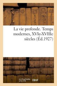 Cover image for La Vie Profonde. Temps Modernes, Xvie-Xviiie Siecles: Pages Choisies Dans Les Plus Belles Oeuvres Poetiques