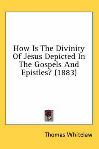 Cover image for How Is the Divinity of Jesus Depicted in the Gospels and Epistles? (1883)