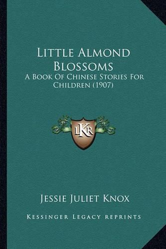 Cover image for Little Almond Blossoms Little Almond Blossoms: A Book of Chinese Stories for Children (1907) a Book of Chinese Stories for Children (1907)