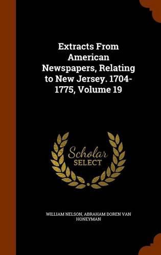 Cover image for Extracts from American Newspapers, Relating to New Jersey. 1704-1775, Volume 19