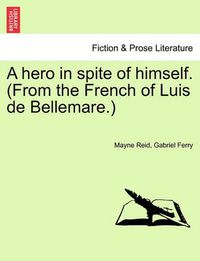 Cover image for A Hero in Spite of Himself. (from the French of Luis de Bellemare.)