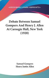 Cover image for Debate Between Samuel Gompers and Henry J. Allen at Carnegie Hall, New York (1920)