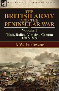 Cover image for The British Army and the Peninsular War: Volume 1-Tilsit, Rolica, Vimeiro, Coruna:1807-1809